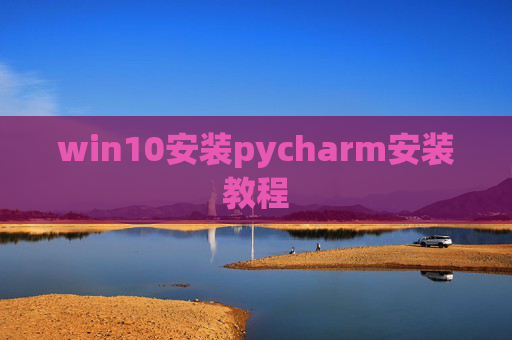 win10安装pycharm安装教程 win10安装pycharm安装教程